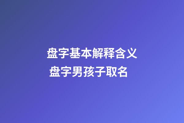 盘字基本解释含义 盘字男孩子取名